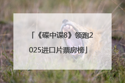 《碟中谍8》领跑2025进口片票房榜
