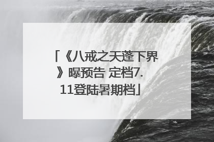 《八戒之天蓬下界》曝预告 定档7.11登陆暑期档