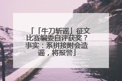 「牛刀斩谣」征文比赛编委自评获奖？事实：系拼接附会造谣，将报警