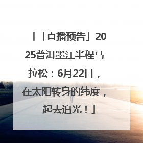 「直播预告」2025普洱墨江半程马拉松：6月22日，在太阳转身的纬度，一起去追光！