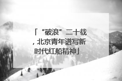 “破浪”二十载，北京青年谱写新时代红船精神