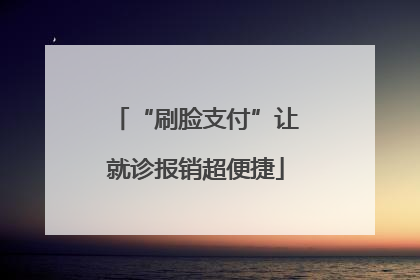 “刷脸支付”让就诊报销超便捷