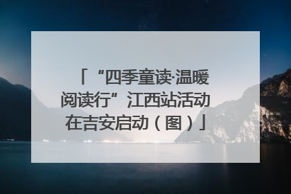 “四季童读·温暖阅读行”江西站活动在吉安启动（图）