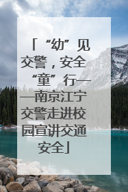 “幼”见交警，安全“童”行——南京江宁交警走进校园宣讲交通安全
