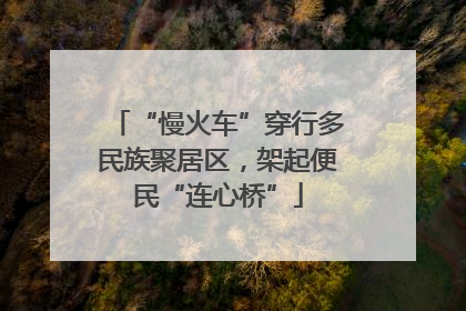 “慢火车”穿行多民族聚居区，架起便民“连心桥”