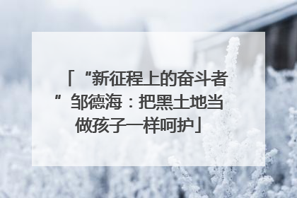 “新征程上的奋斗者”邹德海：把黑土地当做孩子一样呵护