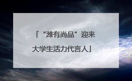 “潍有尚品”迎来大学生活力代言人