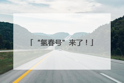 “氢春号”来了！