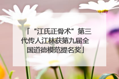 “江氏正骨术”第三代传人江林获第九届全国道德模范提名奖