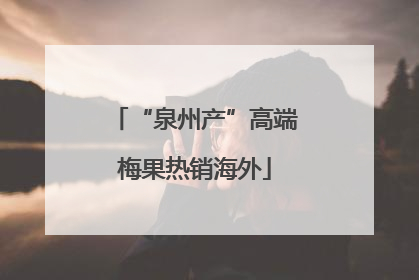 “泉州产”高端梅果热销海外