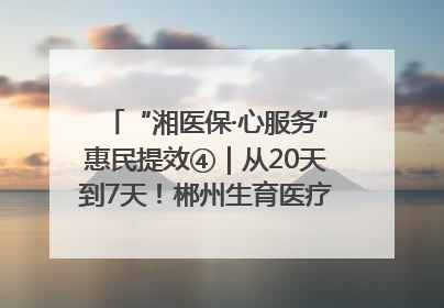 “湘医保·心服务”惠民提效④｜从20天到7天！郴州生育医疗费报销大提速