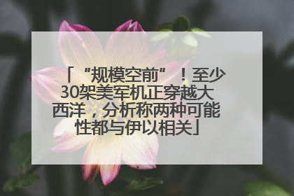 “规模空前”！至少30架美军机正穿越大西洋，分析称两种可能性都与伊以相关