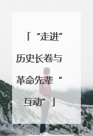 “走进”历史长卷与革命先辈“互动”
