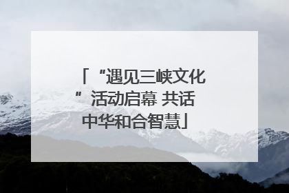 “遇见三峡文化”活动启幕 共话中华和合智慧