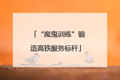 “魔鬼训练”锻造高铁服务标杆