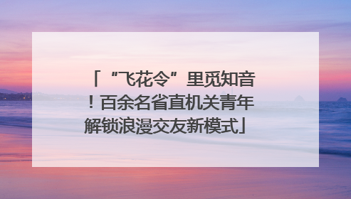 “飞花令”里觅知音！百余名省直机关青年解锁浪漫交友新模式