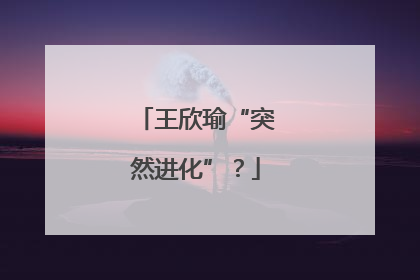 王欣瑜“突然进化”？