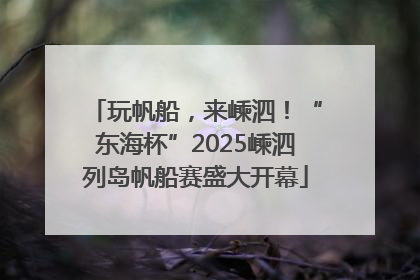 玩帆船，来嵊泗！“东海杯”2025嵊泗列岛帆船赛盛大开幕