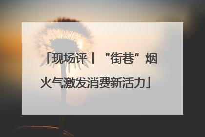 现场评丨“街巷”烟火气激发消费新活力