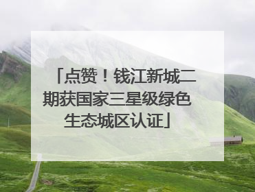 点赞！钱江新城二期获国家三星级绿色生态城区认证