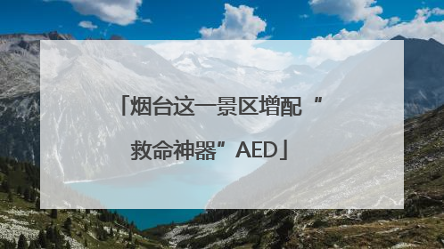 烟台这一景区增配“救命神器”AED