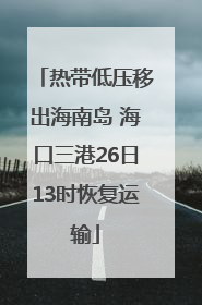 热带低压移出海南岛 海口三港26日13时恢复运输