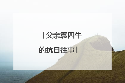 父亲袁四牛的抗日往事