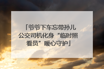 爷爷下车忘带孙儿 公交司机化身“临时照看员”暖心守护