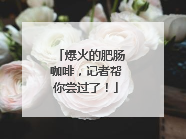 爆火的肥肠咖啡，记者帮你尝过了！