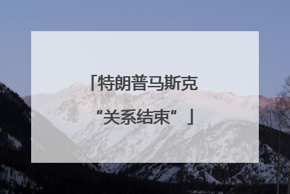 特朗普马斯克“关系结束”