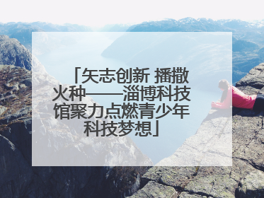 矢志创新 播撒火种——淄博科技馆聚力点燃青少年科技梦想