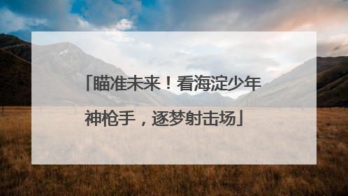 瞄准未来！看海淀少年神枪手，逐梦射击场