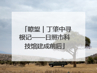 瞭望｜丁肇中寻根记——日照市科技馆建成前后