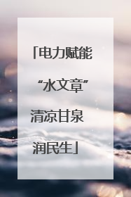 电力赋能“水文章” 清凉甘泉润民生