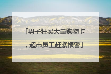 男子狂买大量购物卡，超市员工赶紧报警