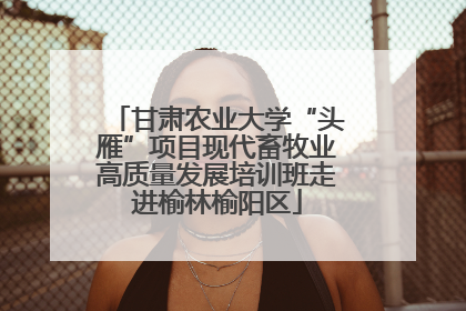 甘肃农业大学“头雁”项目现代畜牧业高质量发展培训班走进榆林榆阳区