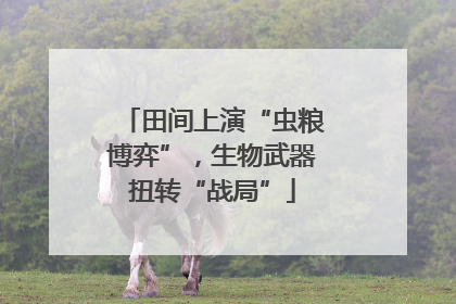 田间上演“虫粮博弈”，生物武器扭转“战局”