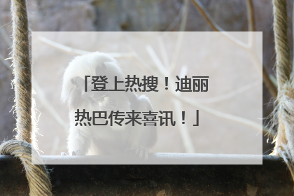 登上热搜！迪丽热巴传来喜讯！