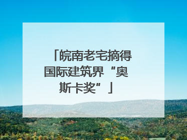 皖南老宅摘得国际建筑界“奥斯卡奖”