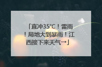 直冲35℃！雷雨！局地大到暴雨！江西接下来天气→