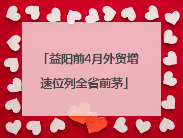 益阳前4月外贸增速位列全省前茅