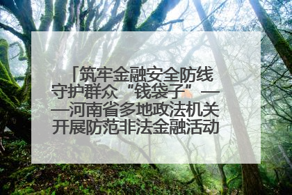 筑牢金融安全防线 守护群众“钱袋子”——河南省多地政法机关开展防范非法金融活动普法宣传活动