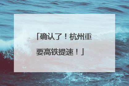 确认了！杭州重要高铁提速！