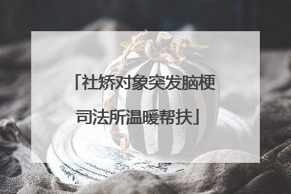社矫对象突发脑梗 司法所温暖帮扶