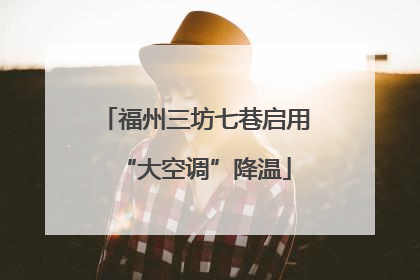 福州三坊七巷启用“大空调”降温