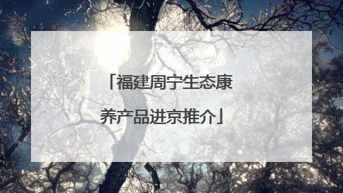 福建周宁生态康养产品进京推介