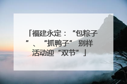 福建永定：“包粽子”、“抓鸭子” 别样活动迎“双节”