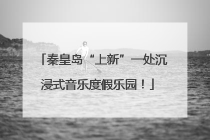 秦皇岛“上新”一处沉浸式音乐度假乐园！