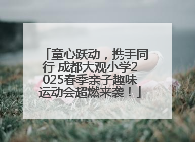 童心跃动，携手同行 成都大观小学2025春季亲子趣味运动会超燃来袭！