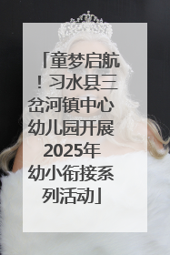 童梦启航！习水县三岔河镇中心幼儿园开展2025年幼小衔接系列活动